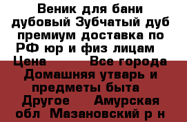 Веник для бани дубовый Зубчатый дуб премиум доставка по РФ юр и физ лицам › Цена ­ 100 - Все города Домашняя утварь и предметы быта » Другое   . Амурская обл.,Мазановский р-н